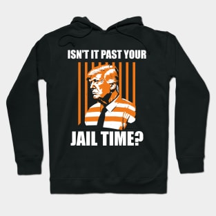 Funny Sarcastic Trump 2024 election Isn't It Past Your Jail Time? Hoodie